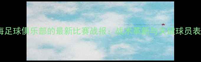 图片 青岛黄海足球俱乐部的最新比赛战报：战术革新与关键球员表现分析1