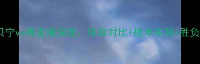 图片 非洲杯贝宁vs喀麦隆深度：阵容对比+战术布局+胜负预测🔥2