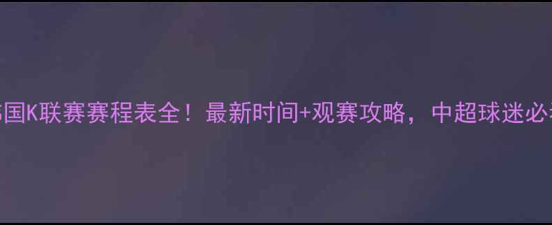 图片 韩国K联赛赛程表全！最新时间+观赛攻略，中超球迷必看