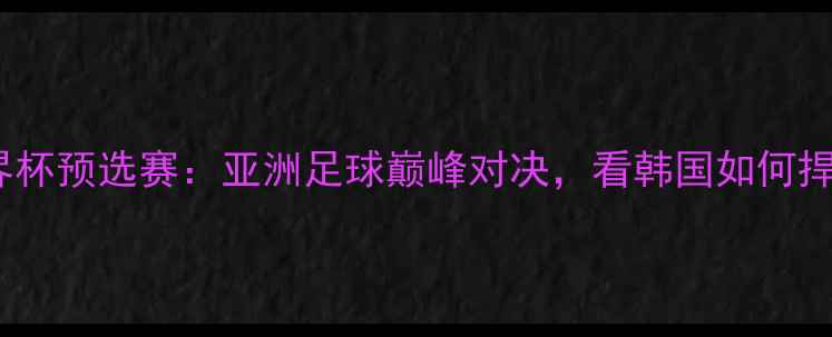 图片 韩国VS越南世界杯预选赛：亚洲足球巅峰对决，看韩国如何捍卫东道主荣耀2