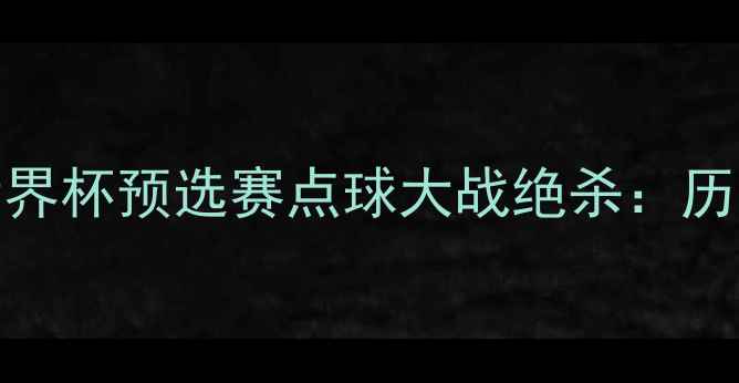 图片 韩国vs伊朗世界杯预选赛点球大战绝杀：历史交锋与战术