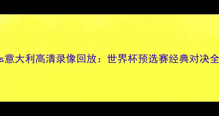图片 韩国vs意大利高清录像回放：世界杯预选赛经典对决全记录2