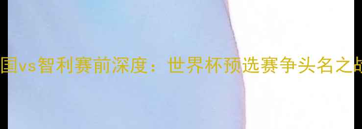 图片 韩国vs智利赛前深度：世界杯预选赛争头名之战2