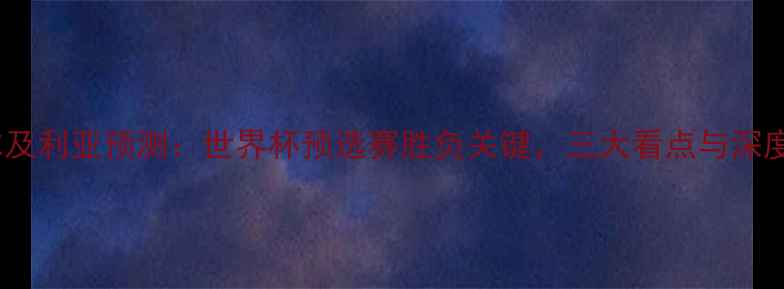 图片 韩国vs阿尔及利亚预测：世界杯预选赛胜负关键，三大看点与深度比分分析1
