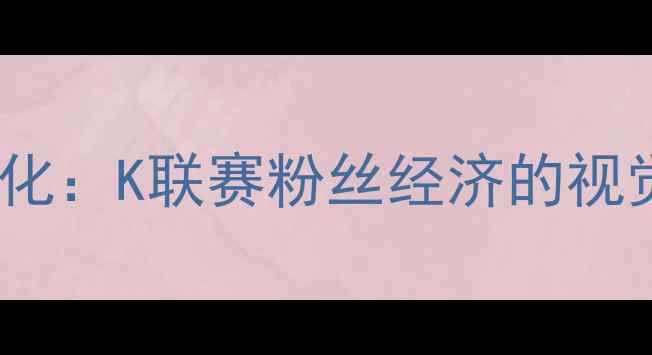 图片 韩国足球拉拉队文化：K联赛粉丝经济的视觉盛宴与情感纽带1