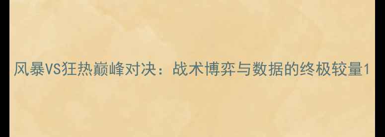 图片 风暴VS狂热巅峰对决：战术博弈与数据的终极较量1