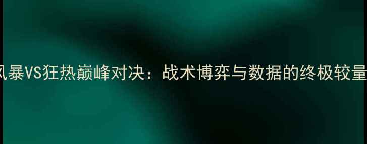 图片 风暴VS狂热巅峰对决：战术博弈与数据的终极较量2