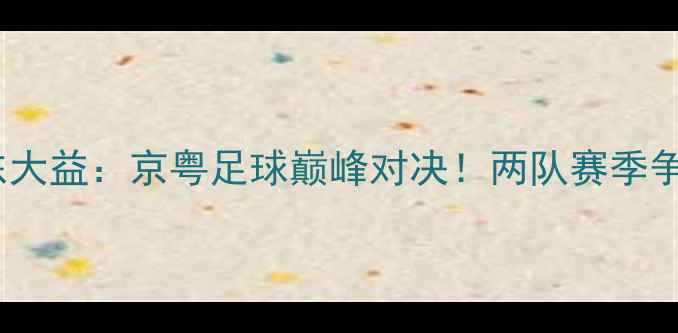 图片 首钢VS广东大益：京粤足球巅峰对决！两队赛季争冠关键战1
