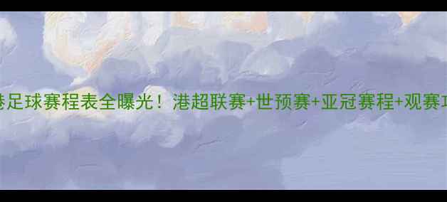 图片 香港足球赛程表全曝光！港超联赛+世预赛+亚冠赛程+观赛攻略