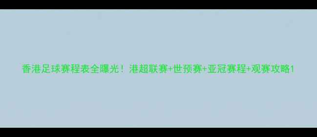 图片 香港足球赛程表全曝光！港超联赛+世预赛+亚冠赛程+观赛攻略1