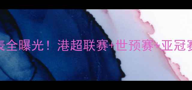 图片 香港足球赛程表全曝光！港超联赛+世预赛+亚冠赛程+观赛攻略2