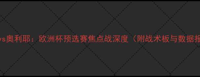 图片 马内vs奥利耶：欧洲杯预选赛焦点战深度（附战术板与数据报告）