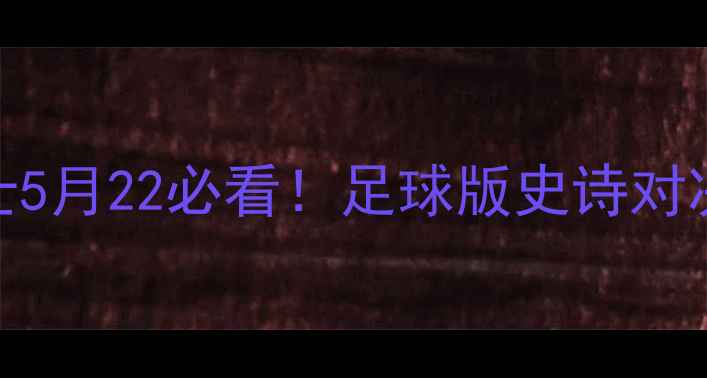 图片 马刺vs勇士5月22必看！足球版史诗对决深度🔥🏆