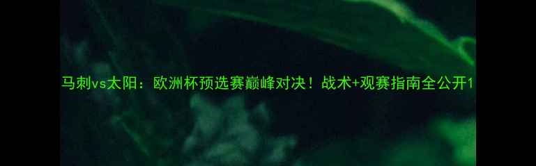 图片 马刺vs太阳：欧洲杯预选赛巅峰对决！战术+观赛指南全公开1