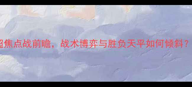 图片 马刺vs火箭：英超焦点战前瞻，战术博弈与胜负天平如何倾斜？附深度数据分析2