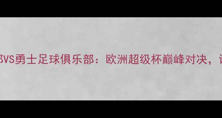 图片 马刺足球俱乐部VS勇士足球俱乐部：欧洲超级杯巅峰对决，谁将问鼎王座？