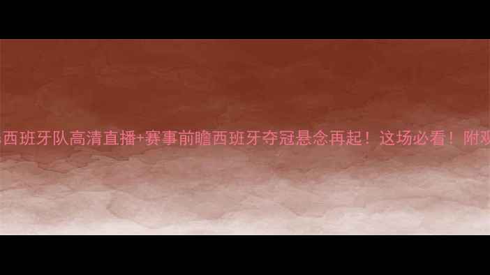 图片 马洛卡vs西班牙队高清直播+赛事前瞻西班牙夺冠悬念再起！这场必看！附观赛攻略1