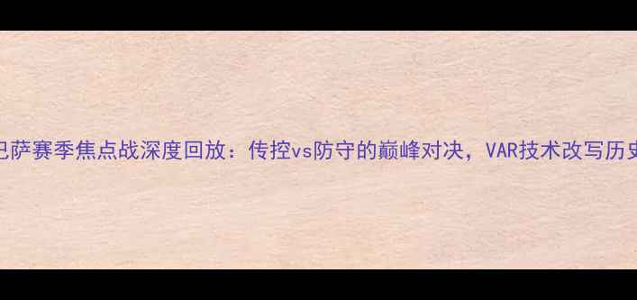 图片 马竞vs巴萨赛季焦点战深度回放：传控vs防守的巅峰对决，VAR技术改写历史比分！