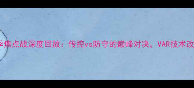 图片 马竞vs巴萨赛季焦点战深度回放：传控vs防守的巅峰对决，VAR技术改写历史比分！2