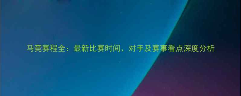 图片 马竞赛程全：最新比赛时间、对手及赛事看点深度分析