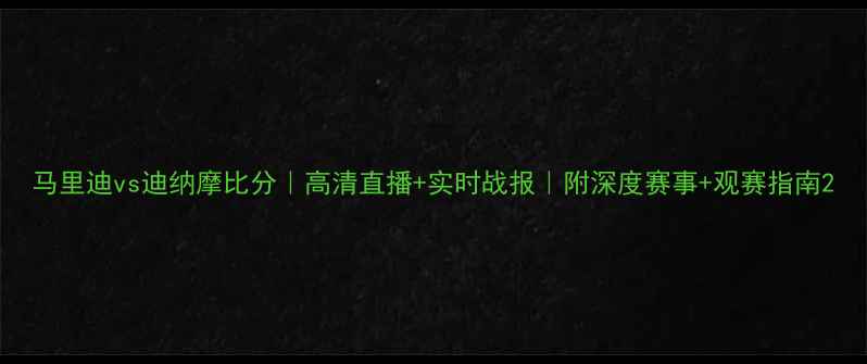 图片 马里迪vs迪纳摩比分｜高清直播+实时战报｜附深度赛事+观赛指南2