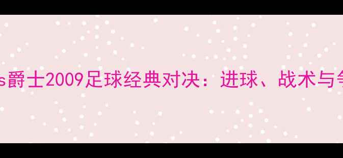 图片 骑士vs爵士2009足球经典对决：进球、战术与争议全