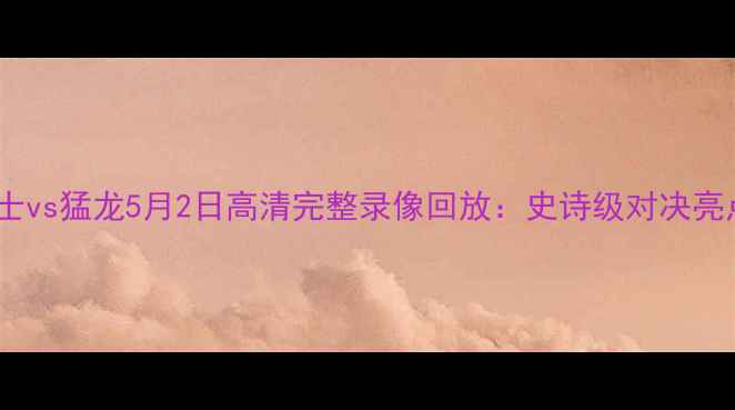 图片 骑士vs猛龙5月2日高清完整录像回放：史诗级对决亮点2