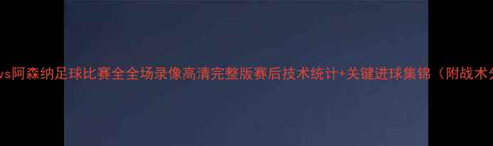 图片 骑士队vs阿森纳足球比赛全全场录像高清完整版赛后技术统计+关键进球集锦（附战术分析）1