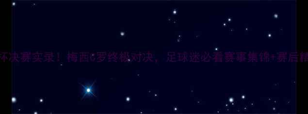 图片 高清免费欧洲杯决赛实录！梅西C罗终极对决，足球迷必看赛事集锦+赛后精彩瞬间全收录