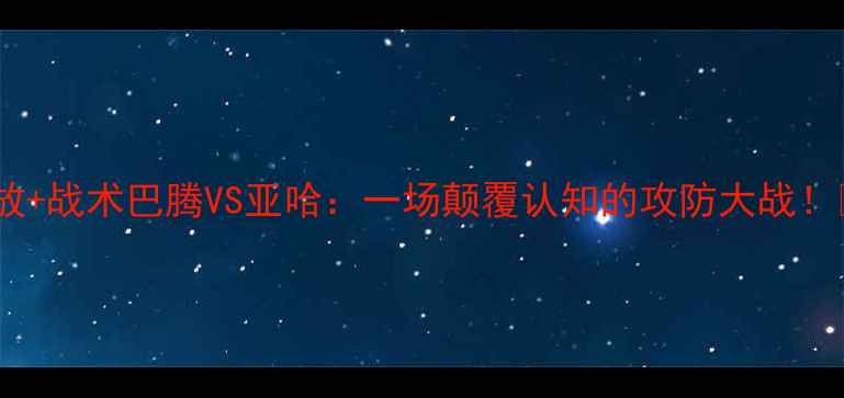 图片 高清回放+战术巴腾VS亚哈：一场颠覆认知的攻防大战！⚽️🔥1