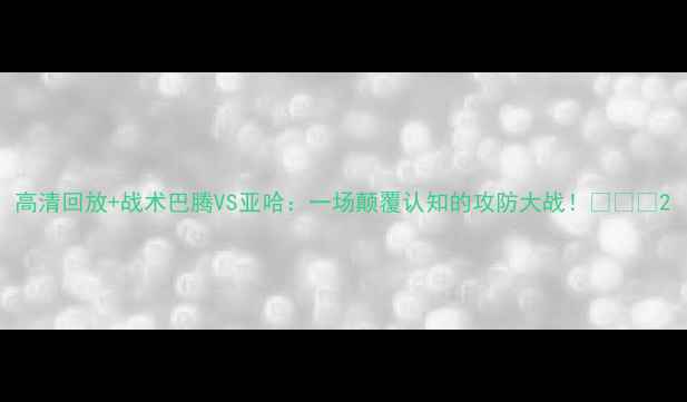 图片 高清回放+战术巴腾VS亚哈：一场颠覆认知的攻防大战！⚽️🔥2