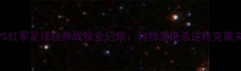 图片 高清回放2月10日骑士VS红军足球经典战役全记录：利物浦绝杀逆转克莱夫兰的战术与精彩瞬间2
