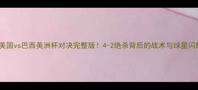 图片 高清回放美国vs巴西美洲杯对决完整版！4-2绝杀背后的战术与球星闪耀时刻🔥2