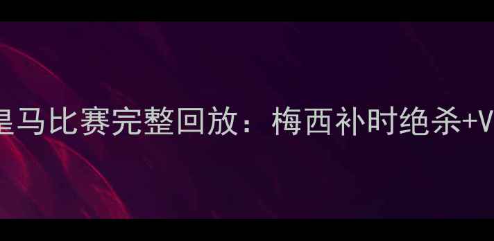 图片 高清国际米兰vs皇马比赛完整回放：梅西补时绝杀+VAR争议判罚深度1