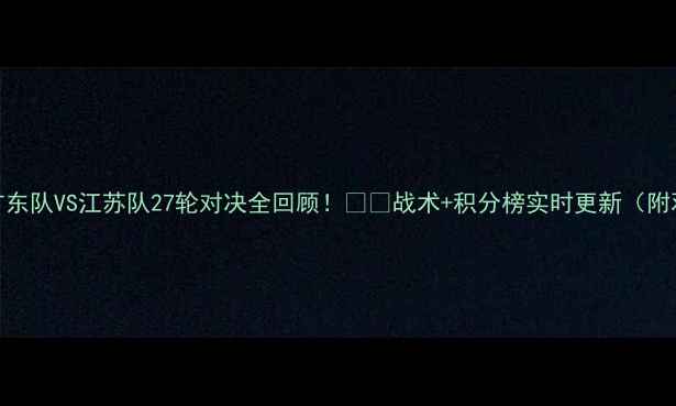 图片 高清战报广东队VS江苏队27轮对决全回顾！⚽️战术+积分榜实时更新（附观赛攻略）