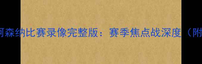 图片 高清曼城VS阿森纳比赛录像完整版：赛季焦点战深度（附下载链接）2