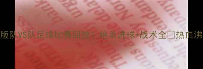 图片 高清版队VS队足球比赛回放！绝杀进球+战术全🔥热血沸腾！