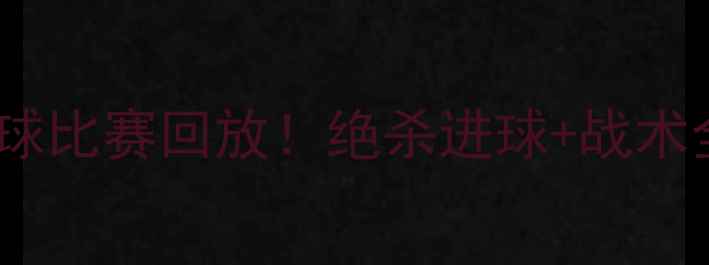 图片 高清版队VS队足球比赛回放！绝杀进球+战术全🔥热血沸腾！1