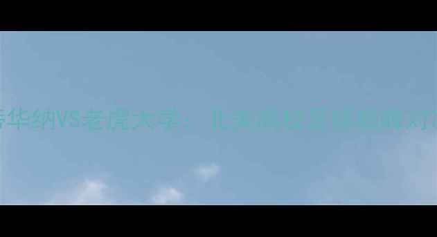 图片 高清直播+赛事前瞻蒂华纳VS老虎大学：北美高校足球巅峰对决！附深度+观赛攻略