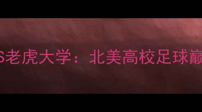 图片 高清直播+赛事前瞻蒂华纳VS老虎大学：北美高校足球巅峰对决！附深度+观赛攻略2