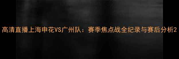 图片 高清直播上海申花VS广州队：赛季焦点战全纪录与赛后分析2