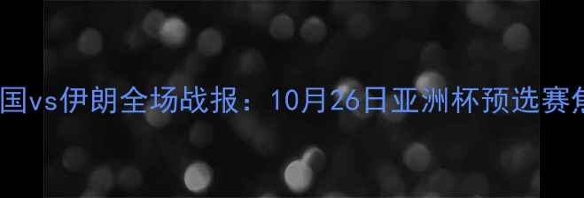 图片 高清直播中国vs伊朗全场战报：10月26日亚洲杯预选赛焦点战深度1