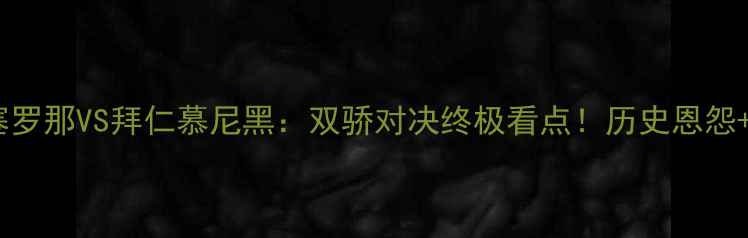 图片 高清直播巴塞罗那VS拜仁慕尼黑：双骄对决终极看点！历史恩怨+战术博弈全1