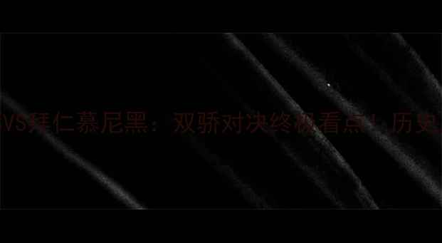 图片 高清直播巴塞罗那VS拜仁慕尼黑：双骄对决终极看点！历史恩怨+战术博弈全2
