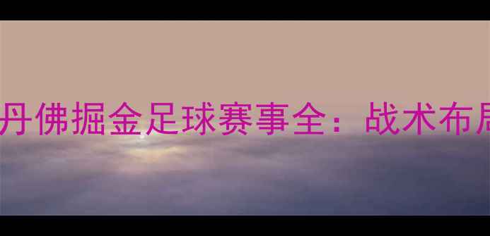图片 高清直播布鲁克林篮网vs丹佛掘金足球赛事全：战术布局、球星对决与观赛指南2