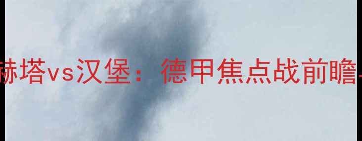 图片 高清直播柏林赫塔vs汉堡：德甲焦点战前瞻与历史交锋全2