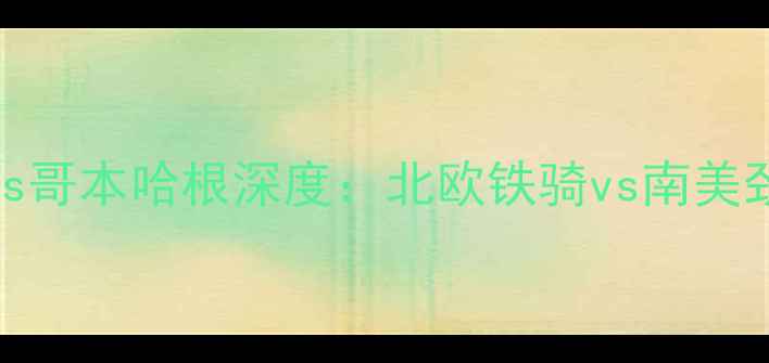 图片 高清直播红星vs哥本哈根深度：北欧铁骑vs南美劲旅的巅峰对决