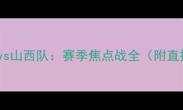 图片 高清重播广东队vs山西队：赛季焦点战全（附直播平台及时间）2