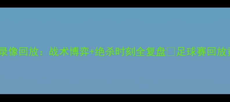 图片 高清黄蜂队vs足球赛录像回放：战术博弈+绝杀时刻全复盘🏆足球赛回放黄蜂队战报赛事高清2