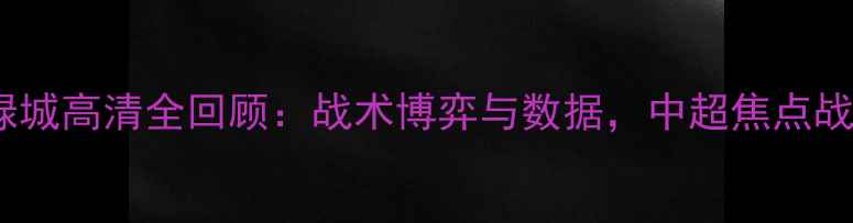 图片 鲁能VS绿城高清全回顾：战术博弈与数据，中超焦点战全亮点1
